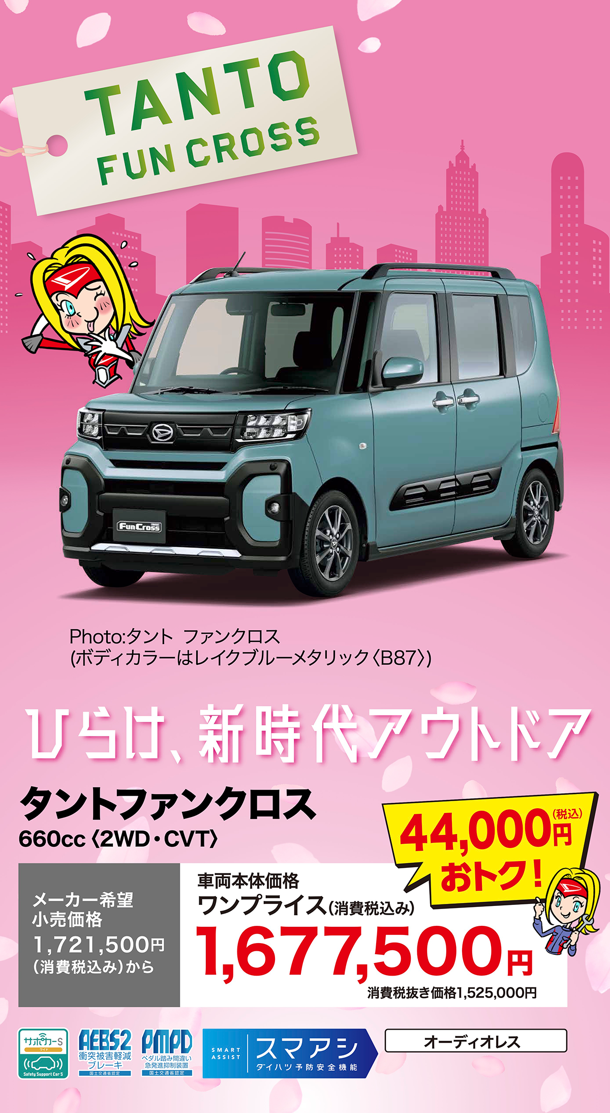 NEW TANTO FUN CROSS　タントファンクロス 660cc＜2WD・CVT＞メーカー希望小売価格1,721,500円（消費税込み）から 車両本体価格1,677,500円（消費税込み）44,000円（税込）お得！