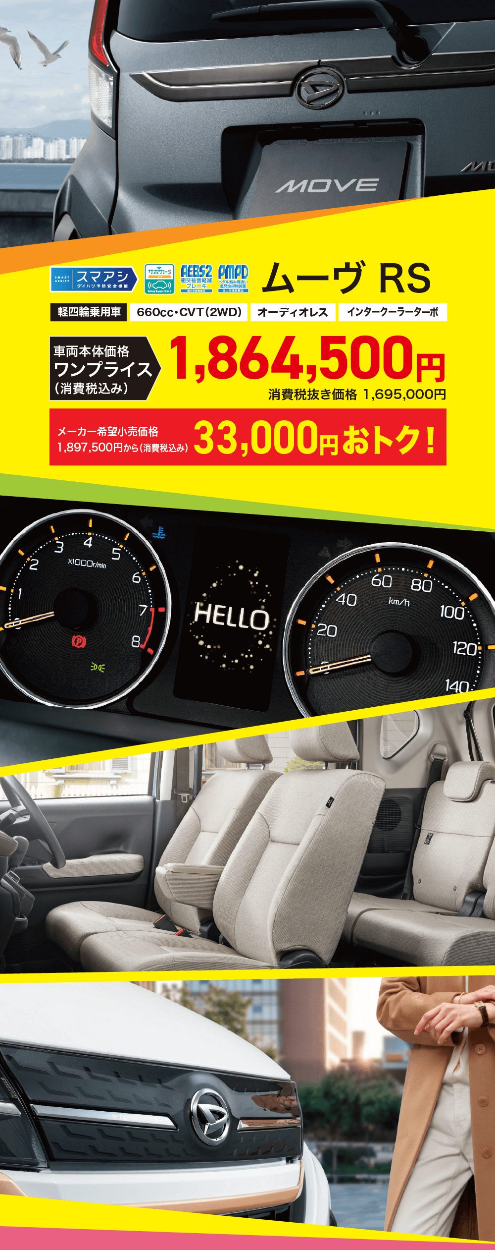 ムーヴ RS軽四輪乗用車 660cc ・CVT (2WD) オーディオレス インタークーラーターボ車両本体価格ワンプライス>(消費税込み)メーカー希望小売価格1,864,500円1,897,500円から (消費税込み)消費税抜き価格 1,695,000円　33,000円おトク!