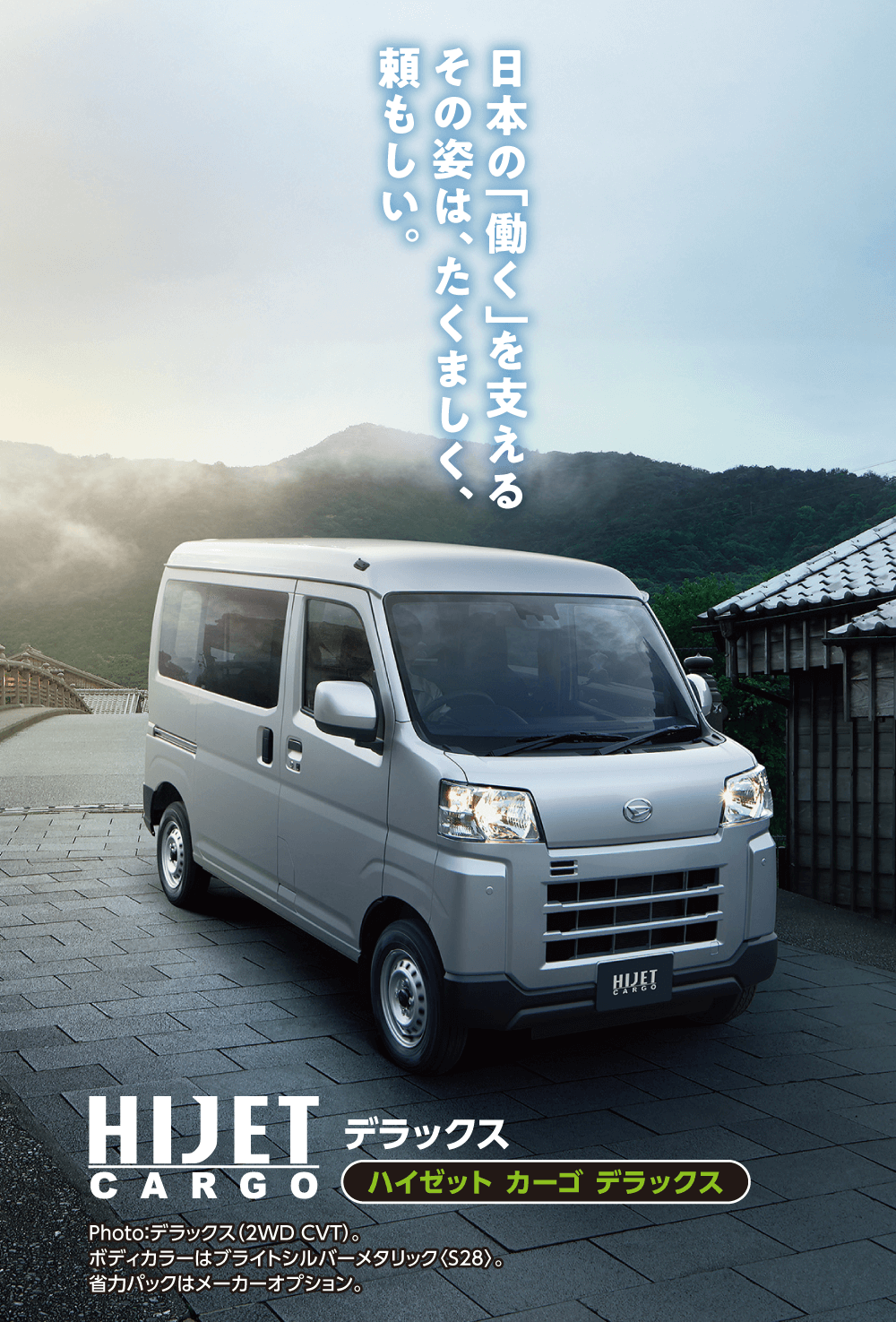 日本の「働く」を支えるその姿は、たくましく、頼もしい。 HIJETHIJET デラックスCARGOハイゼットカーゴ デラックスPhoto: デラックス (2WD CVT)。ボディカラーはブライトシルバーメタリック 〈S28>。省力パックはメーカーオプション。