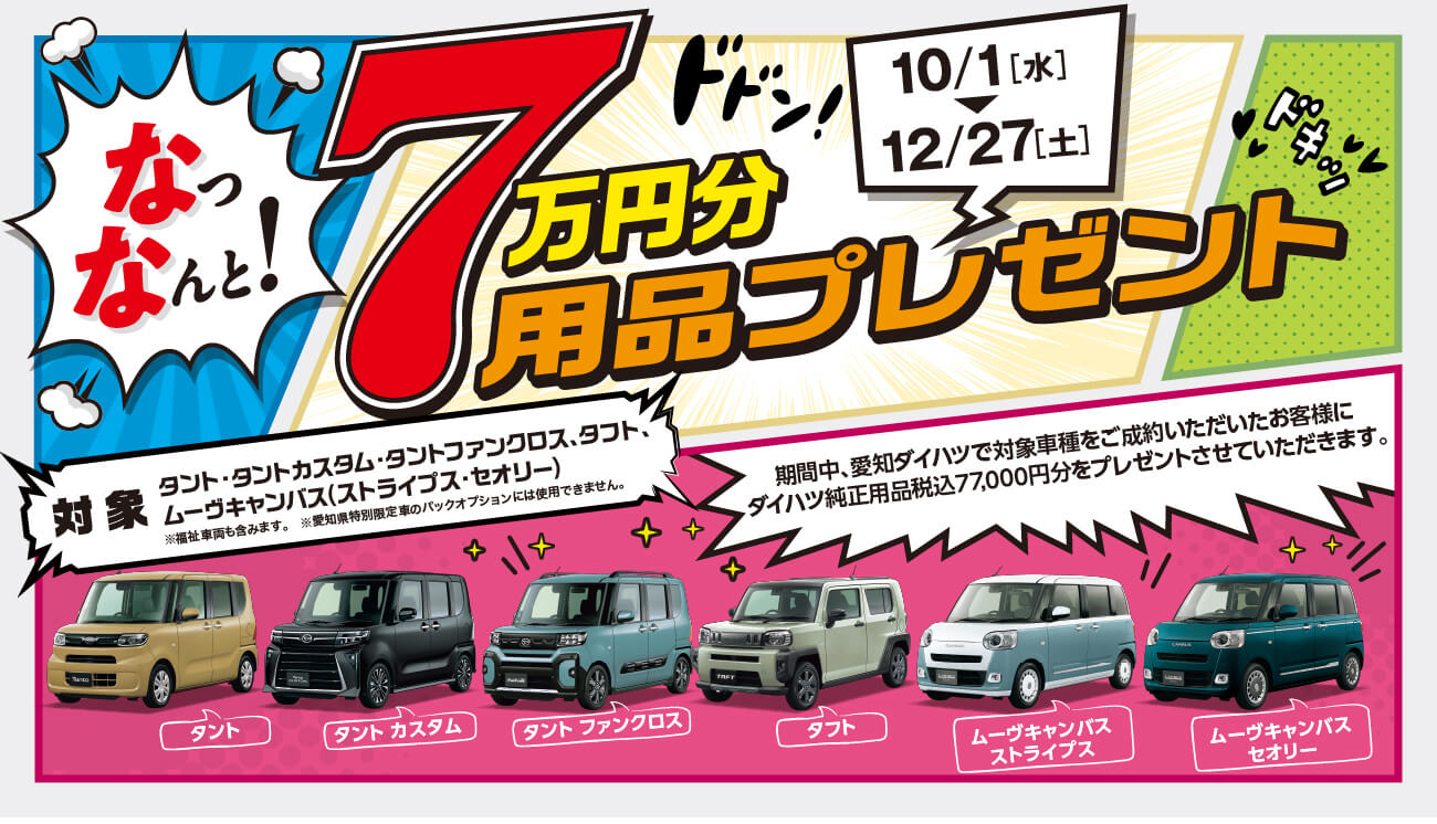ななんと!10/1 [水]～12/27[土]ドドン!7万円分用品プレゼント対象タント タントカスタム・タントファンクロス、 タフト、ムーヴキャンバス(ストライプス・セオリー)※福祉車両も含みます。※愛知県特別限定車のパックオプションには使用できません。