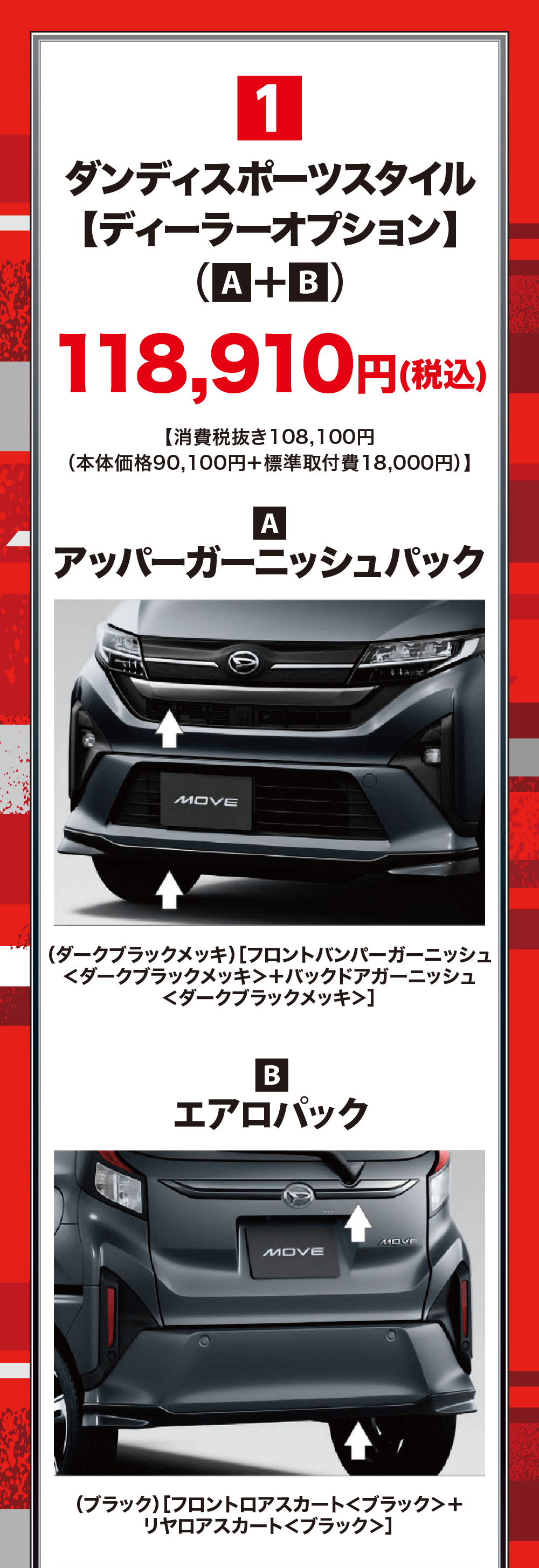 1ダンディスポーツスタイル 【ディーラーオプション】(A+B)118,910円 (税込)【消費税抜き108,100円(本体価格90,100円+標準取付費18,000円)】AアッパーガーニッシュパックMOVE(ダークブラックメッキ) フロントバンパーガーニッシュ <ダークブラックメッキ+バックドアガーニッシュ<ダークブラックメッキ>]BエアロパックE(ブラック) [フロントロアスカート<ブラック>リヤロアスカート<ブラック>]