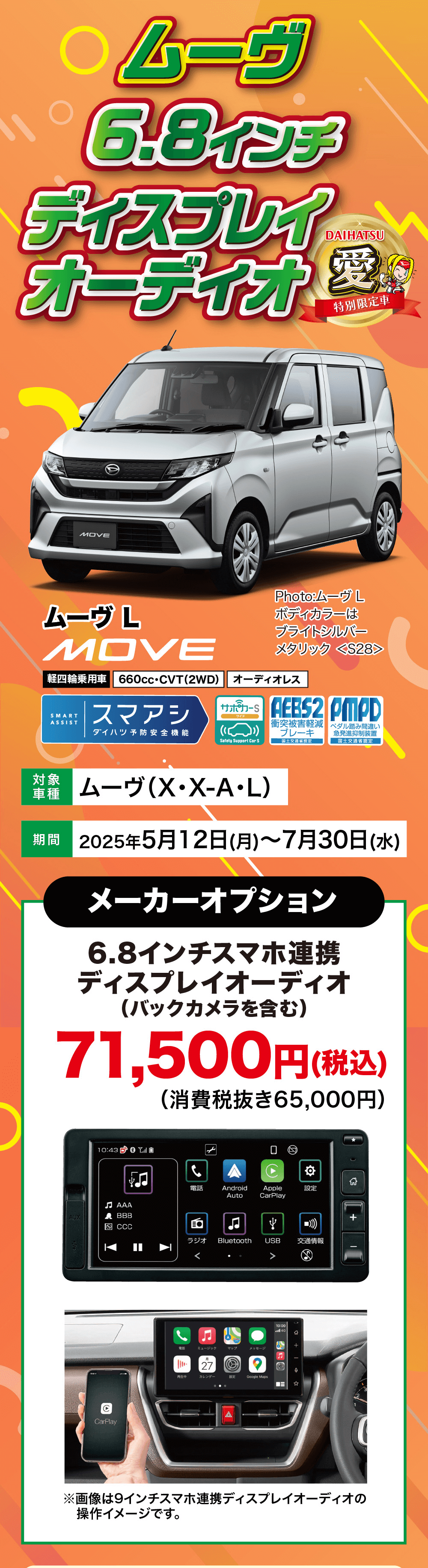 ムーヴ6.8インチディスプレイDAIHATSUオーディオ 愛特別限定車MOVEムーヴ LMOVEPhoto:ムーヴ Lボディカラーは ブライトシルバーメタリック <S28>軽四輪乗用車 660cc・CVT (2WD) オーディオレスAEBS2 PMPDSMARTASSISTスマアシサポカーSダイハツ予防安全機能Safety Support Car S| 国土交通省認定衝突被害軽減 ペダル踏み間違い ブレーキ 急発進抑制装置 国土交通省認定対象ムーヴ (X・X-A・L)期間 2025年5月12日 (月)~7月30日 (水)メーカーオプション6.8インチスマホ連携ディスプレイオーディオ (バックカメラを含む)71,500円 (税込)