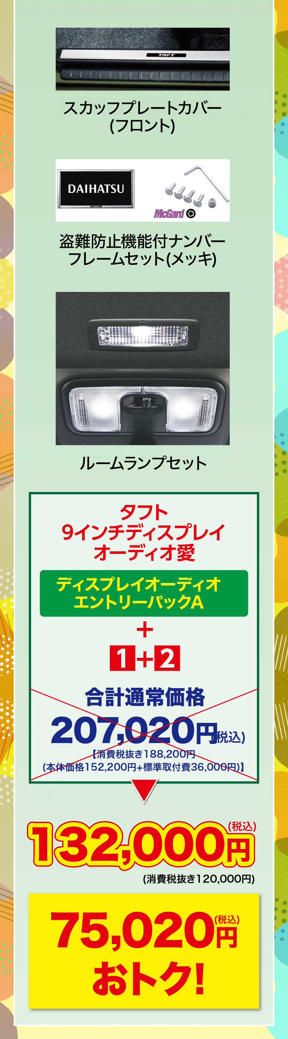 タフト9インチディスプレイオーディオ愛ディスプレイオーディオエントリーパックA+1+2合計通常価格207,020円(税込)消費税抜き188,200円(本体価格 152,200円+標準取付費36,000円)】(税込)132,000円(消費税抜き120,000円)(税込)75,020 円おトク!
