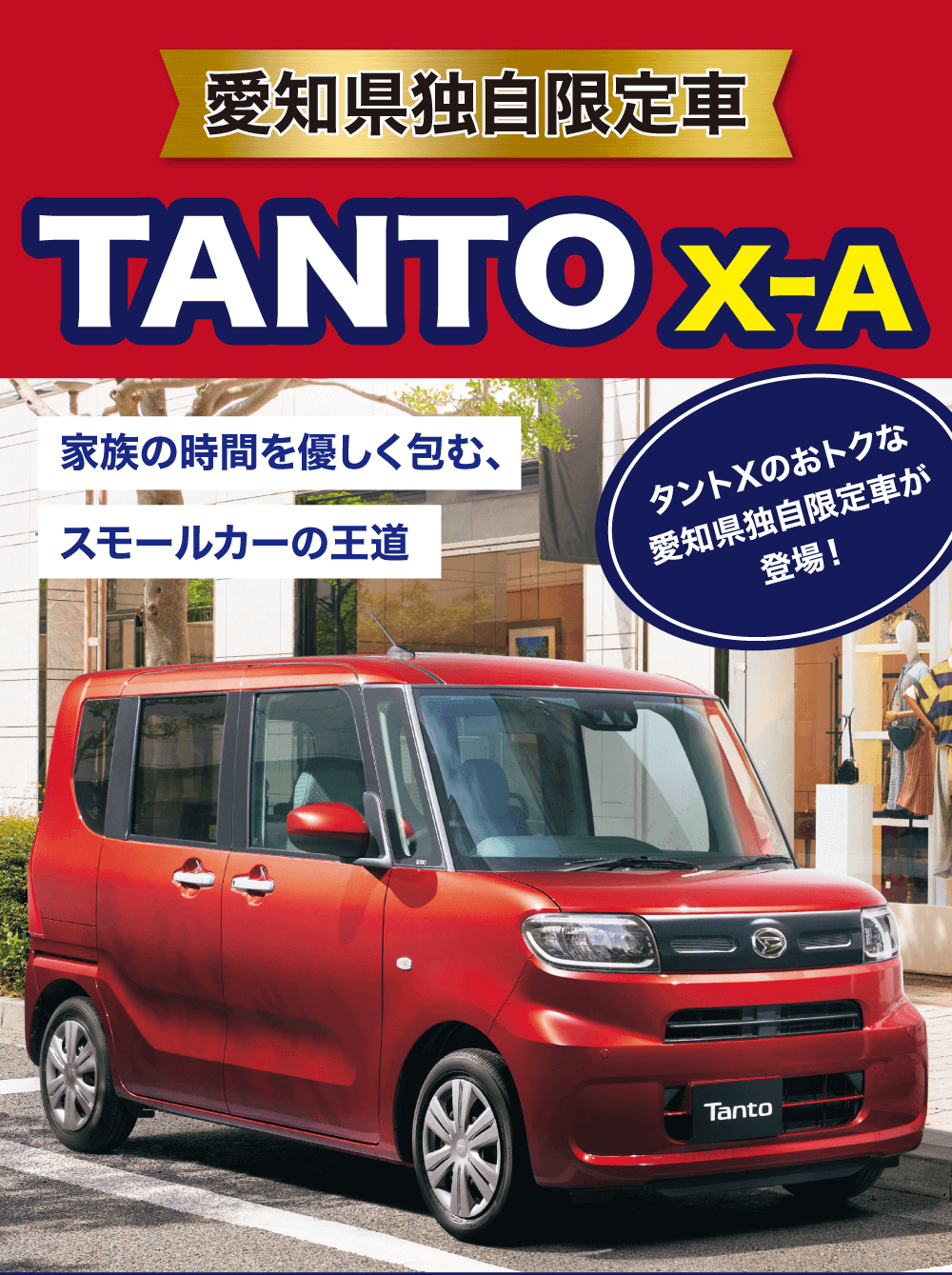 愛知県独自限定車TANTO X-A家族の時間を優しく包む、スモールカーの王道タントXのおトクな 愛知県独自限定車が 登場!
