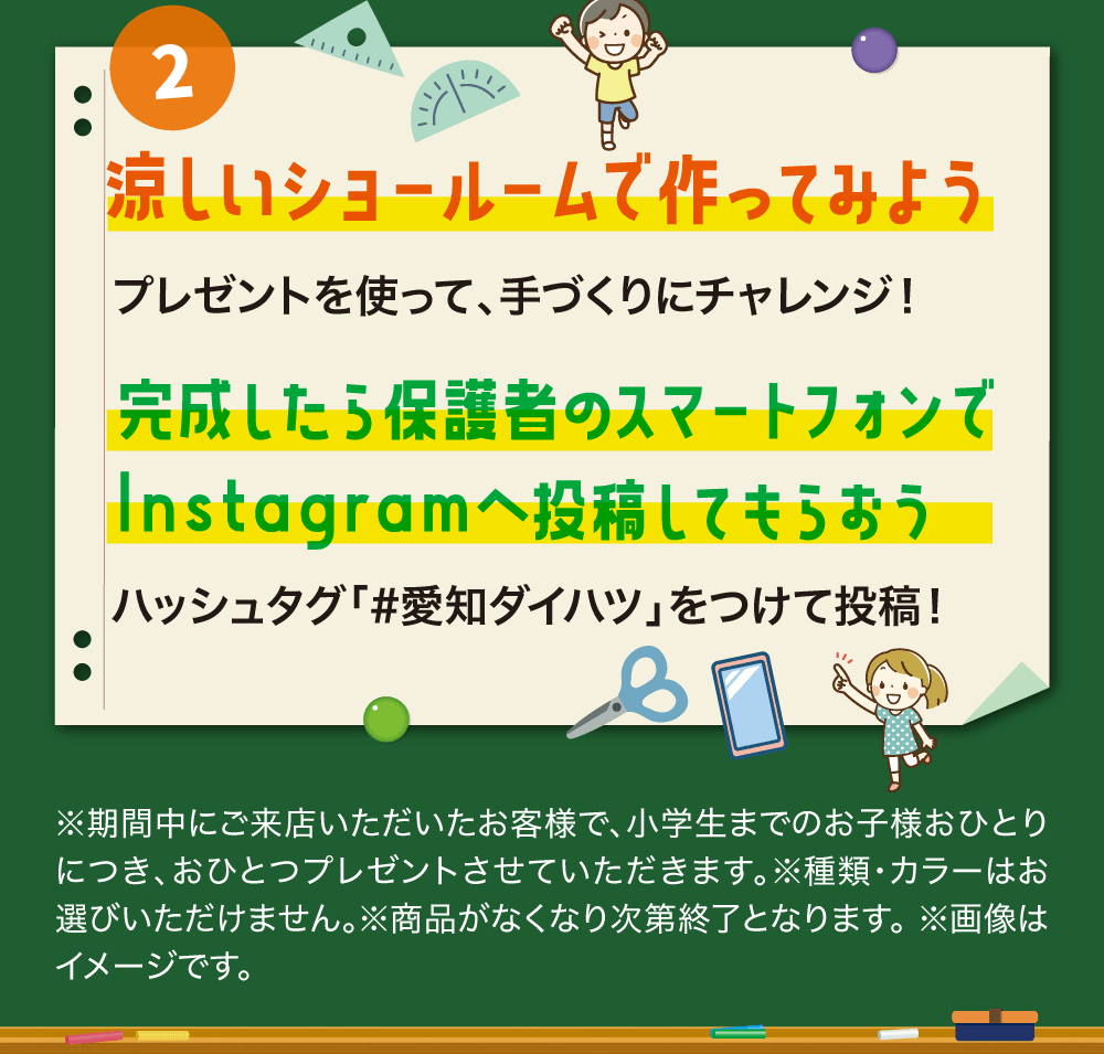 2 涼しいショールームで作ってみよう、プレゼントを使って、手づくりにチャレンジ!、完成したら保護者のスマートフォンでInstagramへ投稿してもらおう、ハッシュタグ「#愛知ダイハツ」をつけて投稿!