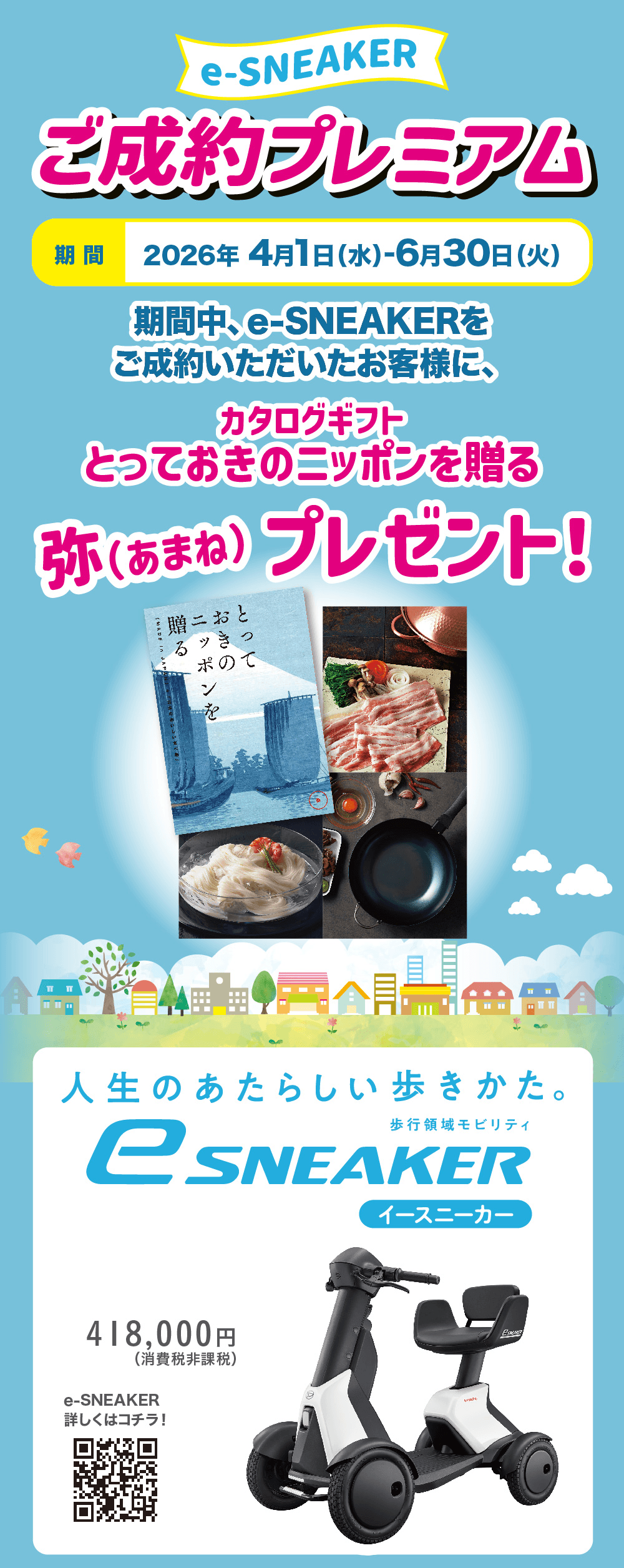 e-SNEAKER用品 3万円用品 プレゼント 2026年 期間 3月5日(木)-3月31 日 (火)期間中に、e-SNEAKERをご成約いただいたお客様にe-SNEAKER用品 30,000円分をプレゼントさせていただきます。(延長保証、安心プランは対象外)※e-SNEAKER本体と愛知ダイハツ指定の純正用品の同時購入に限ります。 ※e-SNEAKER本体と同時にご注文いただいた用品の金額が30,000円に 満たない場合は用品金額を上限とさせていただきます。人生のあたらしい歩きかた。歩行領域モビリティeSNEAKER