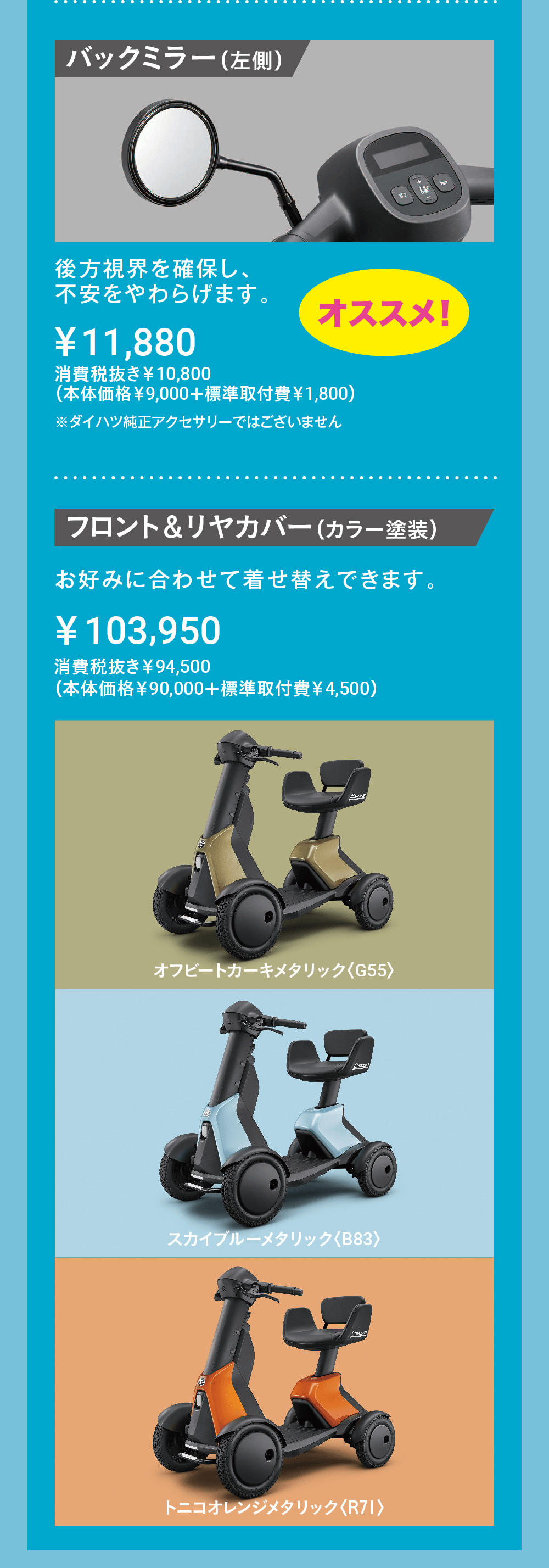 フロント&リヤカバー (カラー塗装)お好みに合わせて着せ替えできます。¥103,950消費税抜き¥94,500 (本体価格¥90,000+標準取付費¥4,500)オフビートカーキメタリック 〈G55〉スカイブルーメタリック 〈B83〉トニコオレンジメタリック 〈R71〉
