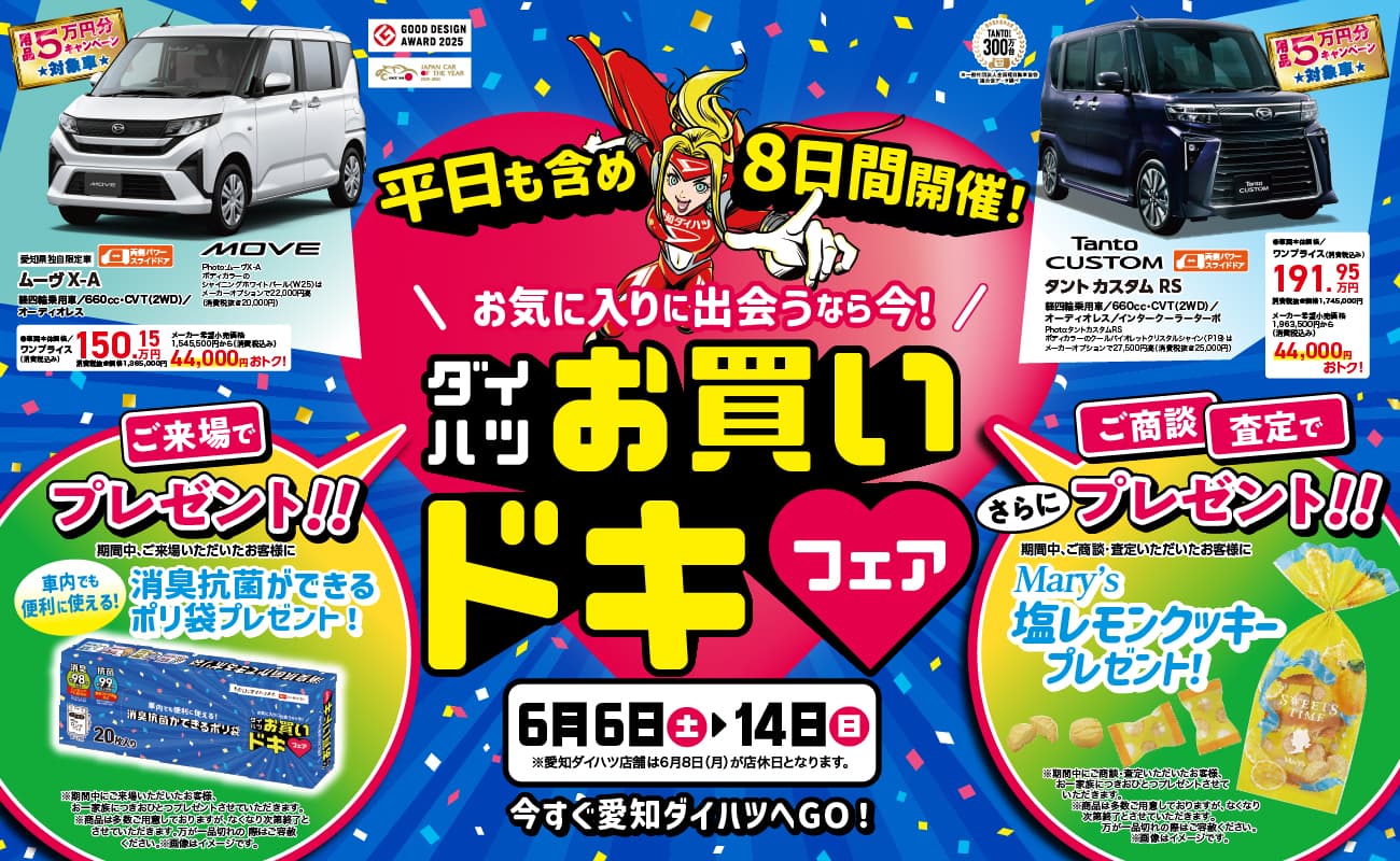 平日も含め8日間開催！、お気に入りに出会うなら今！、ダイハツお買いドキフェア、6月6日(土)→14日(日)、ムーヴ X-A 月々10,150円、Tanto CUSTOM RS 月々19,150円、最大5万円分のメンテナンスパックが対象車に、ご来場でプレゼント！！車内でも便利に使える消臭抗菌ができるポリ袋プレゼント！、ご商談・査定でさらにプレゼント！！Mary's塩レモンクッキープレゼント！、今すぐ愛知ダイハツへGO！