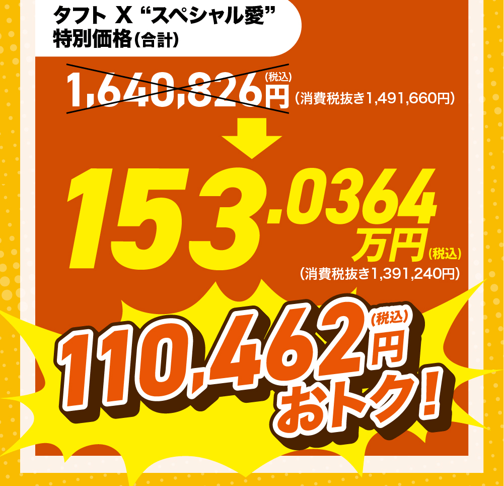 通常合計価格:1,640,826円(税込)「スペシャル愛」特別価格:153.0364万円(税込)合計で 110,462円(税込)おトク!
