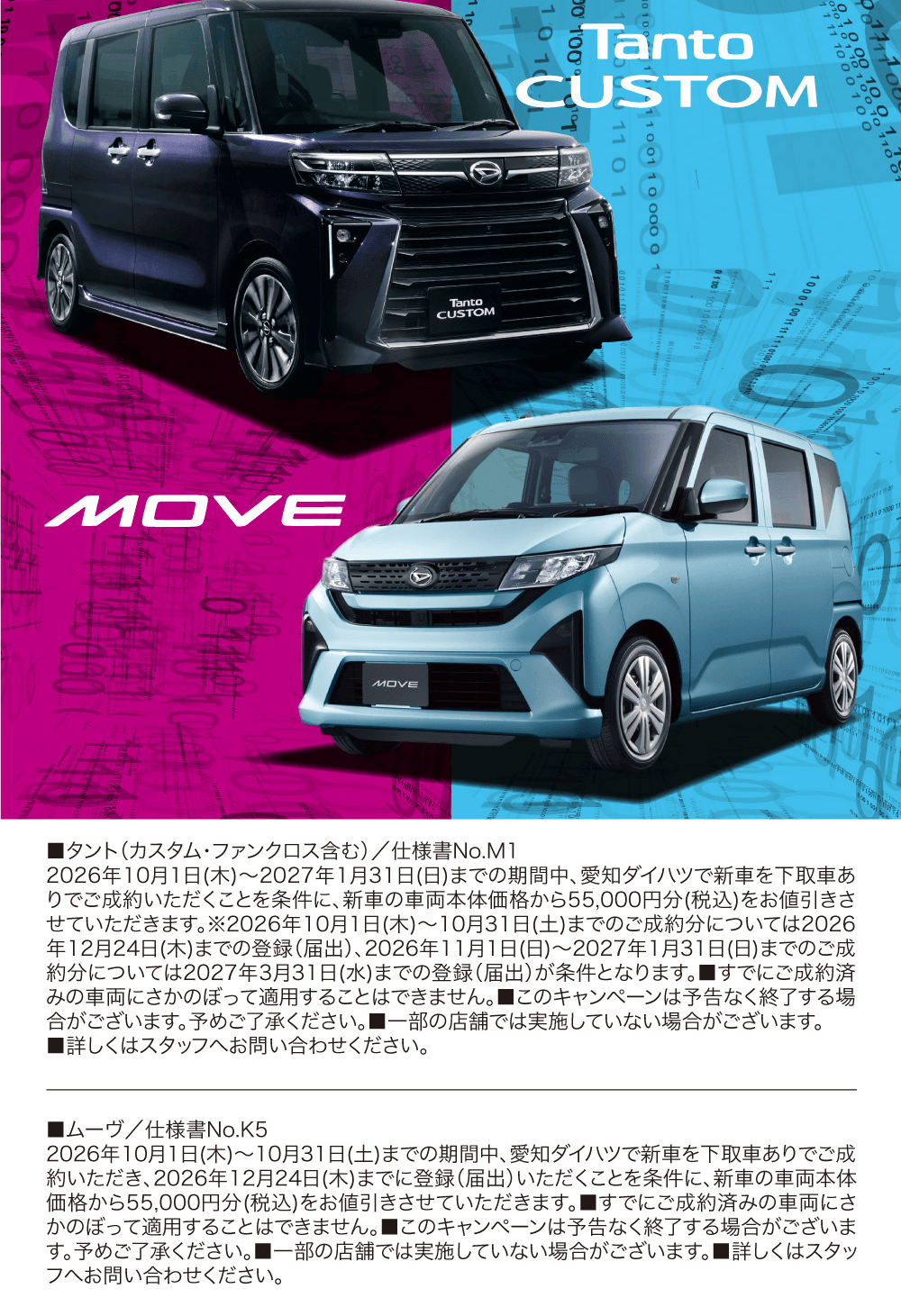 Tanto CUSTOM、MOVE、■タント（カスタム・ファンクロス含む）／仕様書No.M1 2026年10月1日(木)～2027年1月31日(日)までの期間中、愛知ダイハツで新車を下取車ありでご成約いただくことを条件に、新車の車両本体価格から55,000円分(税込)をお値引きさせていただきます。※2026年10月1日(木)～10月31日(土)までのご成約分については2026年12月24日(木)までの登録(届出)、2026年11月1日(日)～2027年1月31日(日)までのご成約分については2027年3月31日(水)までの登録(届出)が条件となります。■すでにご成約済みの車両にさかのぼって適用することはできません。■このキャンペーンは予告なく終了する場合がございます。予めご了承ください。■一部の店舗では実施していない場合がございます。■詳しくはスタッフへお問い合わせください。、■ムーヴ／仕様書No.K5 2026年10月1日(木)～10月31日(土)までの期間中、愛知ダイハツで新車を下取車ありでご成約いただき、2026年12月24日(木)までに登録(届出)いただくことを条件に、新車の車両本体価格から55,000円分(税込)をお値引きさせていただきます。■すでにご成約済みの車両にさかのぼって適用することはできません。■このキャンペーンは予告なく終了する場合がございます。予めご了承ください。■一部の店舗では実施していない場合がございます。■詳しくはスタッフへお問い合わせください。