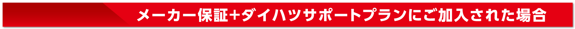 メーカー保証+ダイハツサポートプランにご加入された場合