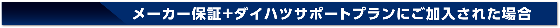 メーカー保証+ダイハツサポートプランにご加入された場合