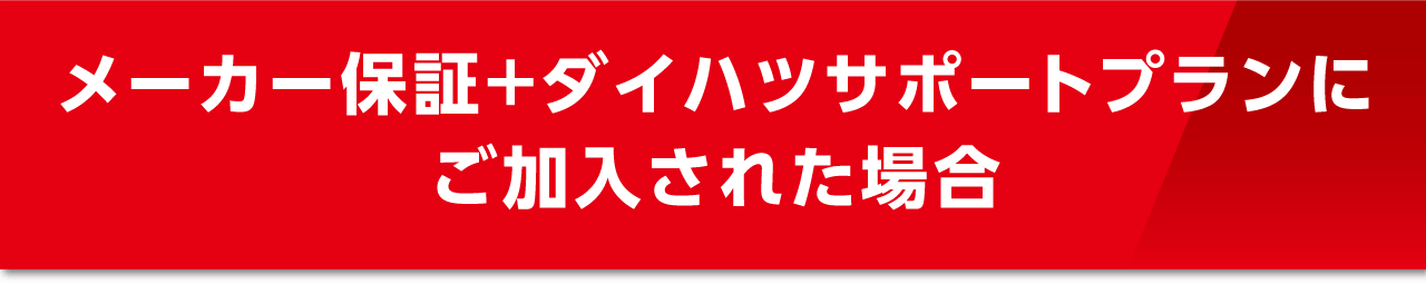 メーカー保証+ダイハツサポートプランにご加入された場合