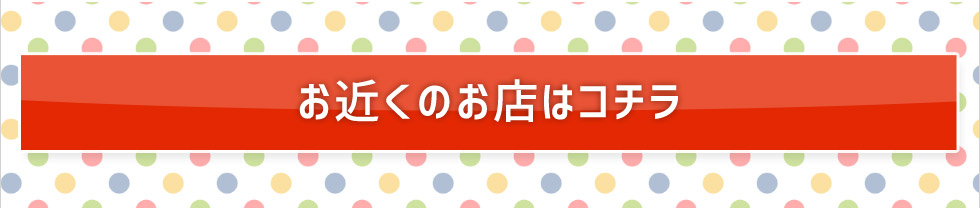 お近くのお店はコチラ