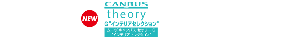 ムーヴ キャンバス セオリー G“インテリアセレクション”